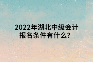 2022年湖北中級(jí)會(huì)計(jì)報(bào)名條件有什么？