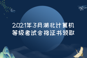 2021年3月湖北計(jì)算機(jī)等級(jí)考試合格證書(shū)領(lǐng)取