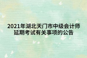 2021年湖北天門市中級會計師延期考試有關(guān)事項的公告