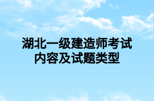 湖北一級建造師考試內(nèi)容及試題類型