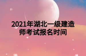 2021年湖北一級建造師考試報(bào)名時(shí)間