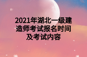 2021年湖北一級(jí)建造師考試報(bào)名時(shí)間及考試內(nèi)容