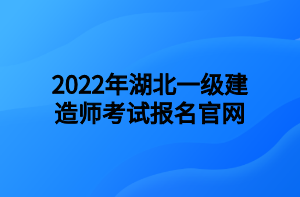 2022年湖北一級建造師考試報(bào)名官網(wǎng)