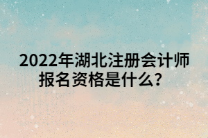 2022年湖北注冊會計師報名資格是什么？