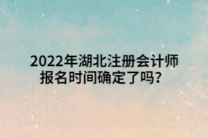 2022年湖北注冊(cè)會(huì)計(jì)師報(bào)名時(shí)間確定了嗎？