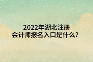 2022年湖北注冊會計師報名入口是什么？