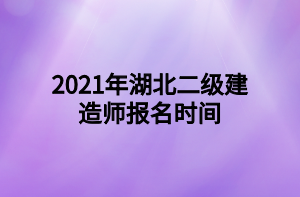 2021年湖北二級建造師報名時間