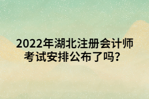 2022年湖北注冊(cè)會(huì)計(jì)師考試安排公布了嗎？