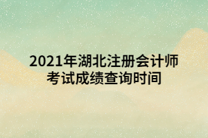 2021年湖北注冊(cè)會(huì)計(jì)師考試成績(jī)查詢時(shí)間