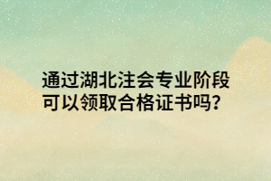 通過湖北注會專業(yè)階段可以領(lǐng)取合格證書嗎？