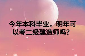 今年本科畢業(yè)，明年可以考二級建造師嗎？