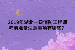 2019年湖北一級(jí)消防工程師考前準(zhǔn)備注意事項(xiàng)有哪些？