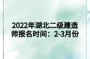 2022年湖北二級(jí)建造師報(bào)名時(shí)間：2-3月份