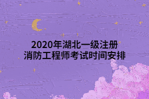 2020年湖北一級(jí)注冊(cè)消防工程師考試時(shí)間安排