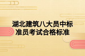 湖北建筑八大員中標準員考試合格標準