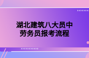 湖北建筑八大員中勞務(wù)員報考流程