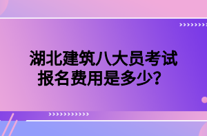 湖北建筑八大員考試報(bào)名費(fèi)用是多少？