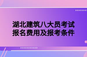 湖北建筑八大員考試報名費用及報考條件