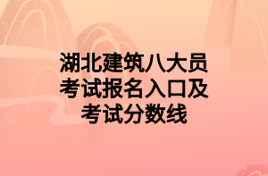 湖北建筑八大員考試報(bào)名入口及考試分?jǐn)?shù)線(xiàn)