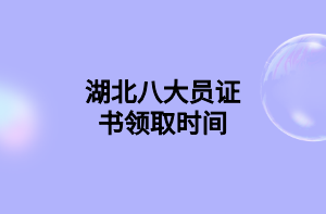 湖北八大員證書領(lǐng)取時間