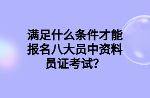 滿足什么條件才能報(bào)名八大員中資料員證考試？