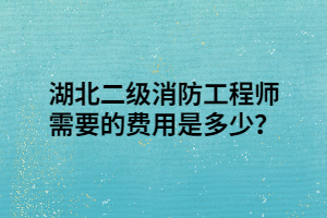 湖北二級(jí)消防工程師需要的費(fèi)用是多少？