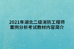 2021年湖北二級消防工程師案例分析考試教材內(nèi)容簡介