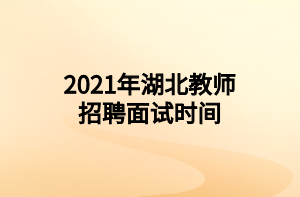 2021年湖北教師招聘面試時(shí)間