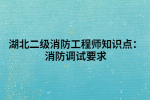 湖北二級消防工程師知識點：消防調(diào)試要求