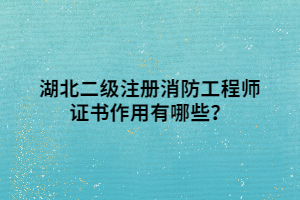 湖北二級注冊消防工程師證書作用有哪些？