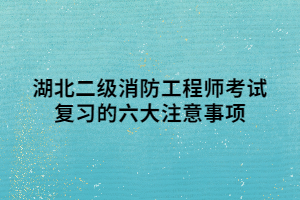 湖北二級消防工程師考試復(fù)習(xí)的六大注意事項(xiàng)