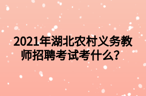 2021年湖北農(nóng)村義務教師招聘考試考什么？