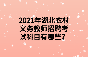 2021年湖北農(nóng)村義務(wù)教師招聘考試科目有哪些？