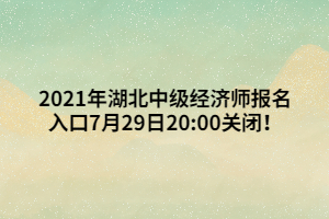 2021年湖北中級經(jīng)濟師報名入口7月29日20_00關(guān)閉！ (1)