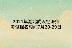 2021年湖北武漢經(jīng)濟師考試報名時間7月20-29日