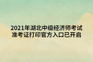 2021年湖北中級經(jīng)濟師考試準考證打印官方入口已開啟