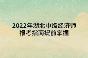 2022年湖北中級經濟師報考指南提前掌握