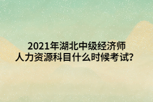 2021年湖北中級經(jīng)濟(jì)師人力資源科目什么時(shí)候考試？