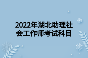 2022年湖北助理社會工作師考試科目