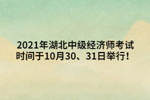 2021年湖北中級經(jīng)濟師考試時間于10月30、31日舉行！