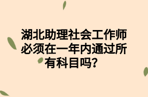 湖北助理社會(huì)工作師必須在一年內(nèi)通過(guò)所有科目嗎？