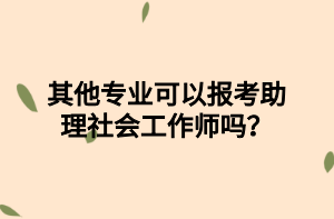 其他專業(yè)可以報考助理社會工作師嗎？