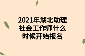 2021年湖北助理社會工作師什么時候開始報名