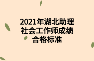 2021年湖北助理社會工作師成績合格標準