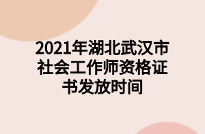 2021年湖北武漢市社會工作師資格證書發(fā)放時間