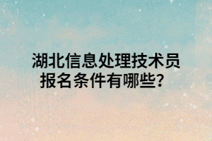 湖北信息處理技術(shù)員報(bào)名條件有哪些？