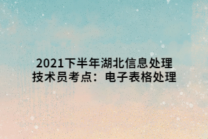 2021下半年湖北信息處理技術員考點：電子表格處理