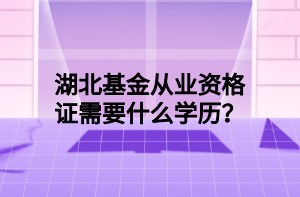 湖北基金從業(yè)資格證需要什么學(xué)歷？