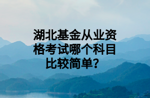 湖北基金從業(yè)資格考試哪個科目比較簡單？