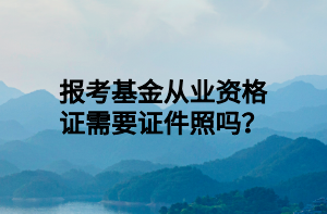 報考基金從業(yè)資格證需要證件照嗎？